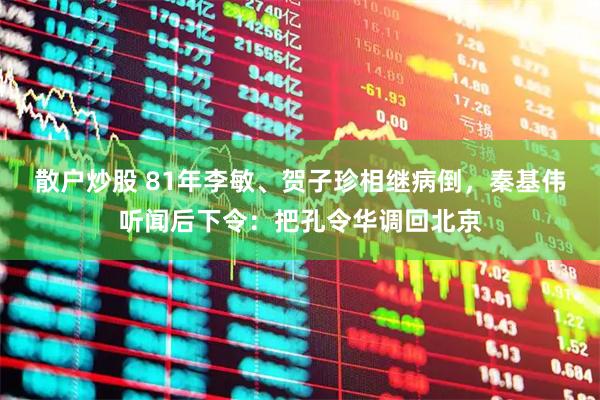散户炒股 81年李敏、贺子珍相继病倒，秦基伟听闻后下令：把孔令华调回北京