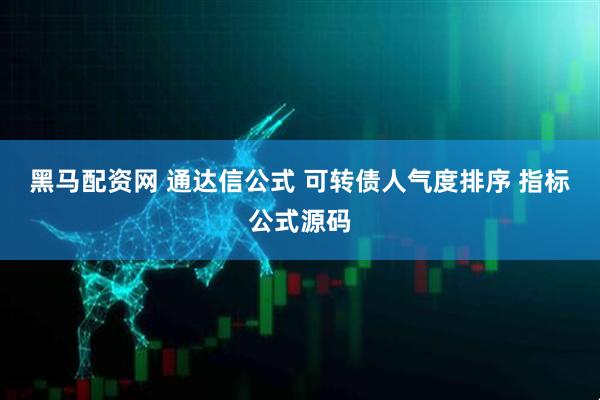 黑马配资网 通达信公式 可转债人气度排序 指标公式源码