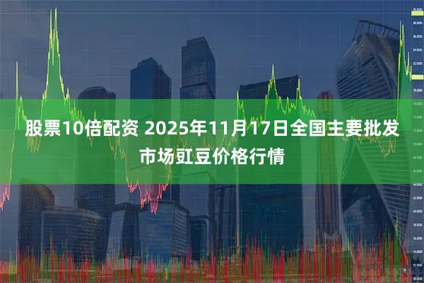 股票10倍配资 2025年11月17日全国主要批发市场豇豆价格行情