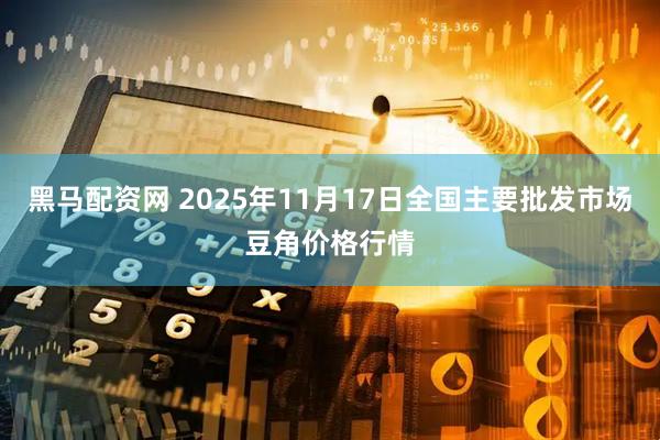 黑马配资网 2025年11月17日全国主要批发市场豆角价格行情