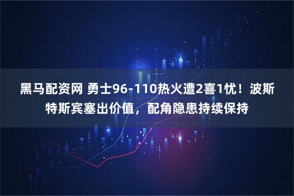 黑马配资网 勇士96-110热火遭2喜1忧!波斯特斯宾塞出价值,配角隐患持续保持