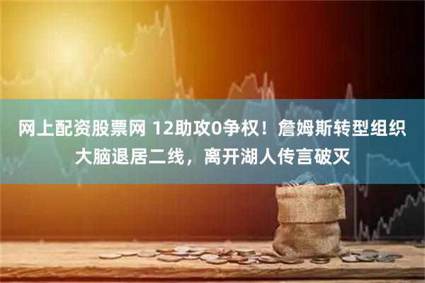 网上配资股票网 12助攻0争权！詹姆斯转型组织大脑退居二线，离开湖人传言破灭