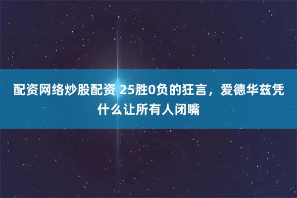 配资网络炒股配资 25胜0负的狂言,爱德华兹凭什么让所有人闭嘴