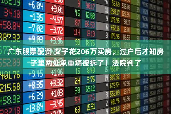 广东股票配资 女子花206万买房，过户后才知房子里两处承重墙被拆了！法院判了