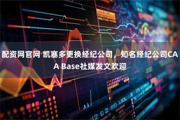 配资网官网 凯塞多更换经纪公司，知名经纪公司CAA Base社媒发文欢迎