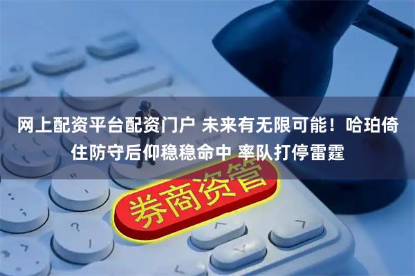 网上配资平台配资门户 未来有无限可能！哈珀倚住防守后仰稳稳命中 率队打停雷霆