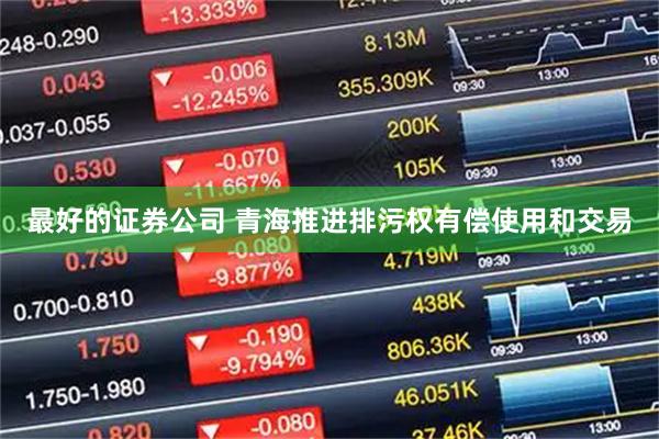最好的证券公司 青海推进排污权有偿使用和交易