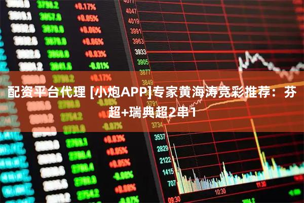 配资平台代理 [小炮APP]专家黄海涛竞彩推荐：芬超+瑞典超2串1