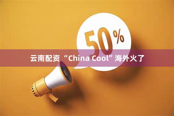 云南配资 “China Cool”海外火了