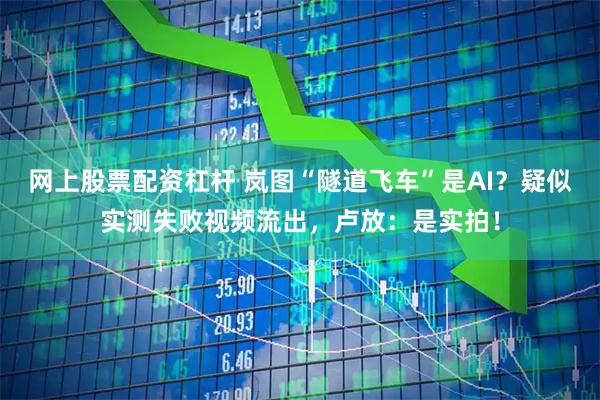 网上股票配资杠杆 岚图“隧道飞车”是AI？疑似实测失败视频流出，卢放：是实拍！